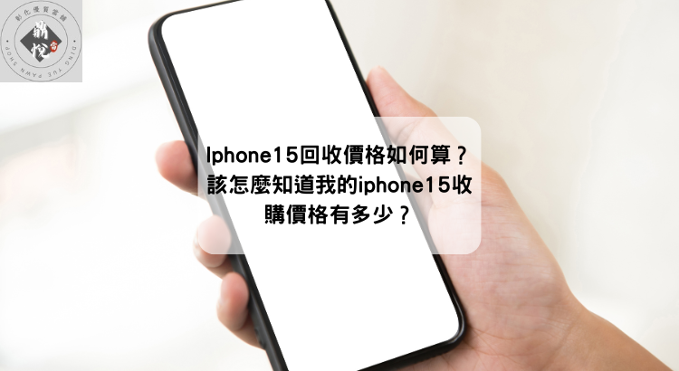 Iphone15回收價格如何算？該怎麼知道我的iphone15收購價格有多少？