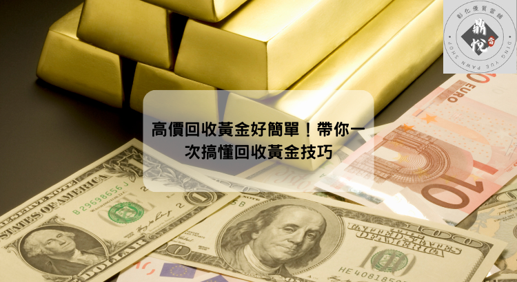 高價回收黃金好簡單！帶你一次搞懂回收黃金技巧